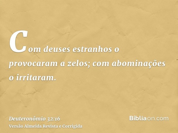 Com deuses estranhos o provocaram a zelos; com abominações o irritaram.
