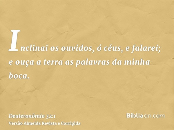 Inclinai os ouvidos, ó céus, e falarei; e ouça a terra as palavras da minha boca.