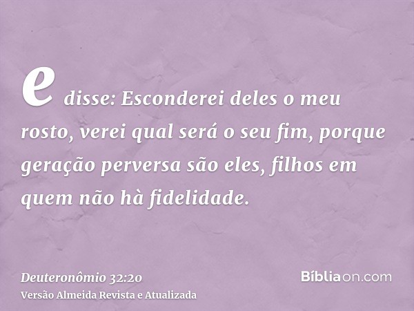 e disse: Esconderei deles o meu rosto, verei qual será o seu fim, porque geração perversa são eles, filhos em quem não hà fidelidade.