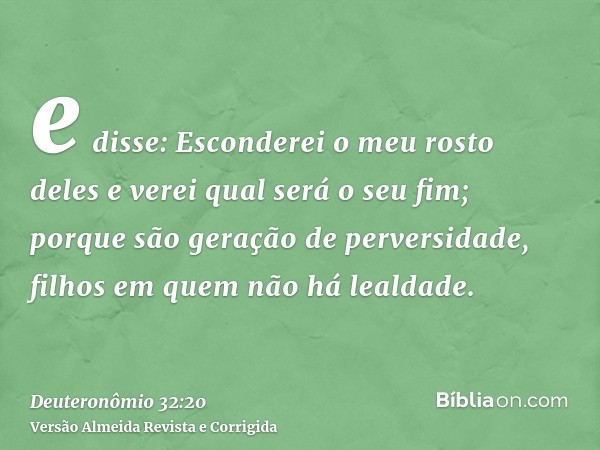 e disse: Esconderei o meu rosto deles e verei qual será o seu fim; porque são geração de perversidade, filhos em quem não há lealdade.