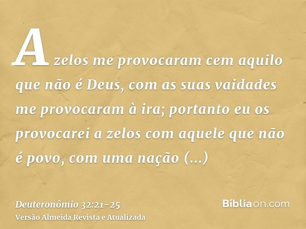 A zelos me provocaram cem aquilo que não é Deus, com as suas vaidades me provocaram à ira; portanto eu os provocarei a zelos com aquele que não é povo, com uma