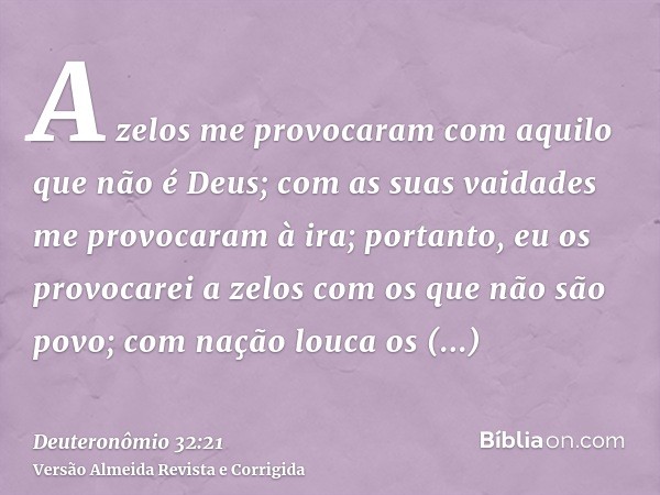 A zelos me provocaram com aquilo que não é Deus; com as suas vaidades me provocaram à ira; portanto, eu os provocarei a zelos com os que não são povo; com nação
