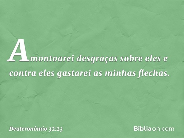 " 'Amontoarei desgraças sobre eles
e contra eles gastarei as minhas flechas. -- Deuteronômio 32:23