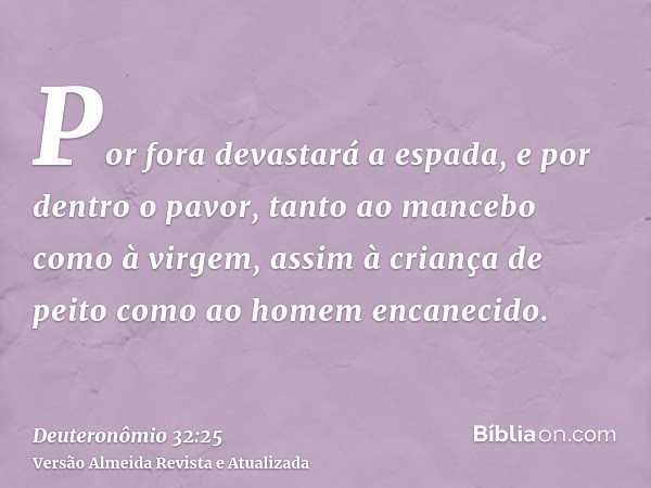 Por fora devastará a espada, e por dentro o pavor, tanto ao mancebo como à virgem, assim à criança de peito como ao homem encanecido.