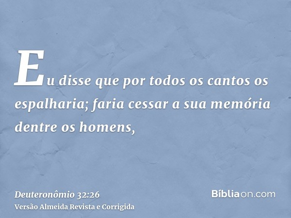 Eu disse que por todos os cantos os espalharia; faria cessar a sua memória dentre os homens,