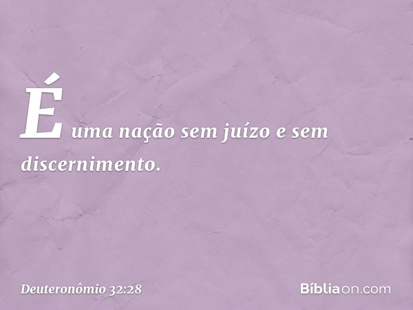 "É uma nação sem juízo
e sem discernimento. -- Deuteronômio 32:28