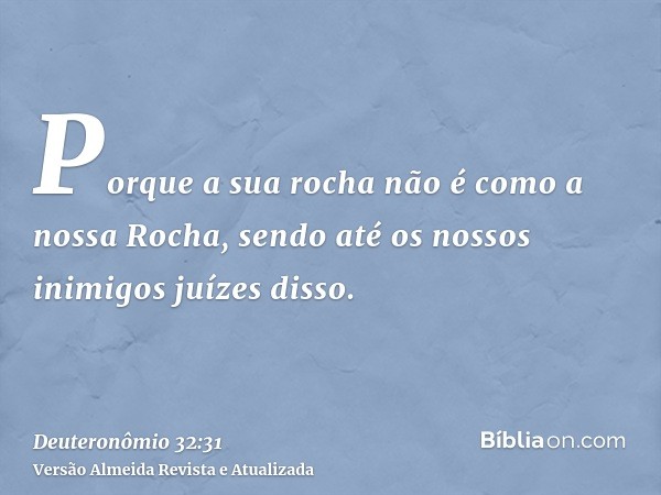 Porque a sua rocha não é como a nossa Rocha, sendo até os nossos inimigos juízes disso.