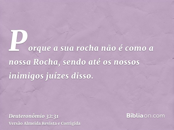 Porque a sua rocha não é como a nossa Rocha, sendo até os nossos inimigos juízes disso.