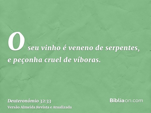 O seu vinho é veneno de serpentes, e peçonha cruel de víboras.