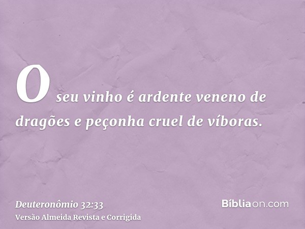 O seu vinho é ardente veneno de dragões e peçonha cruel de víboras.
