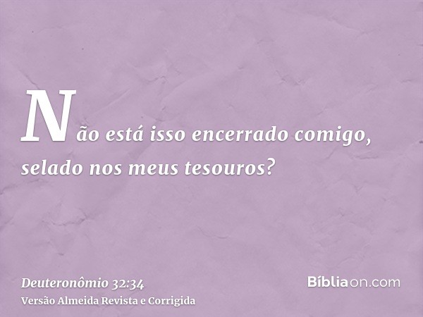 Não está isso encerrado comigo, selado nos meus tesouros?