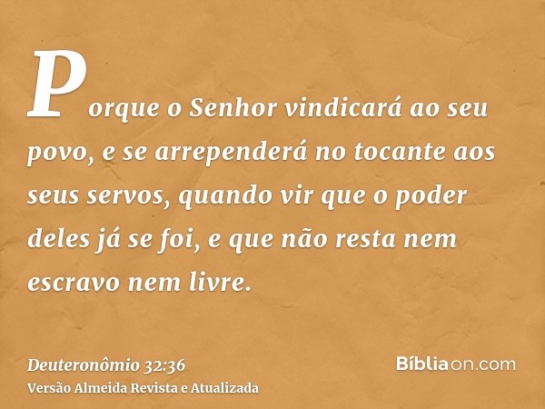 Porque o Senhor vindicará ao seu povo, e se arrependerá no tocante aos seus servos, quando vir que o poder deles já se foi, e que não resta nem escravo nem livr