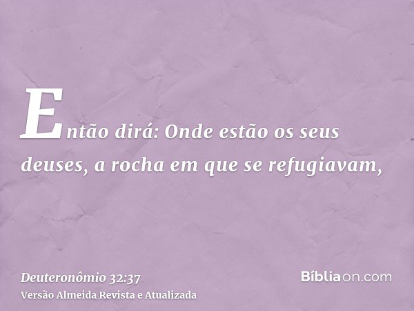 Então dirá: Onde estão os seus deuses, a rocha em que se refugiavam,