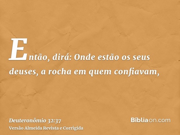 Então, dirá: Onde estão os seus deuses, a rocha em quem confiavam,