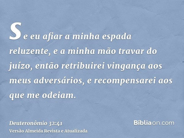 se eu afiar a minha espada reluzente, e a minha mão travar do juízo, então retribuirei vingança aos meus adversários, e recompensarei aos que me odeiam.