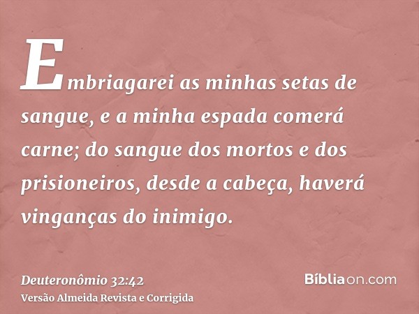 Embriagarei as minhas setas de sangue, e a minha espada comerá carne; do sangue dos mortos e dos prisioneiros, desde a cabeça, haverá vinganças do inimigo.