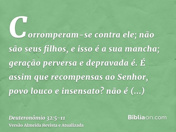 Corromperam-se contra ele; não são seus filhos, e isso é a sua mancha; geração perversa e depravada é.É assim que recompensas ao Senhor, povo louco e insensato?