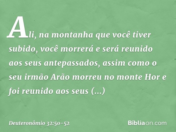 Ali, na montanha que você tiver subido, você morrerá e será reunido aos seus antepassados, assim como o seu irmão Arão morreu no monte Hor e foi reunido aos seu