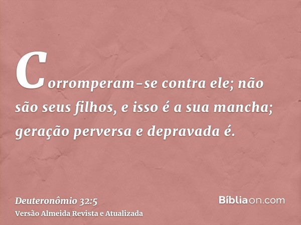 Corromperam-se contra ele; não são seus filhos, e isso é a sua mancha; geração perversa e depravada é.