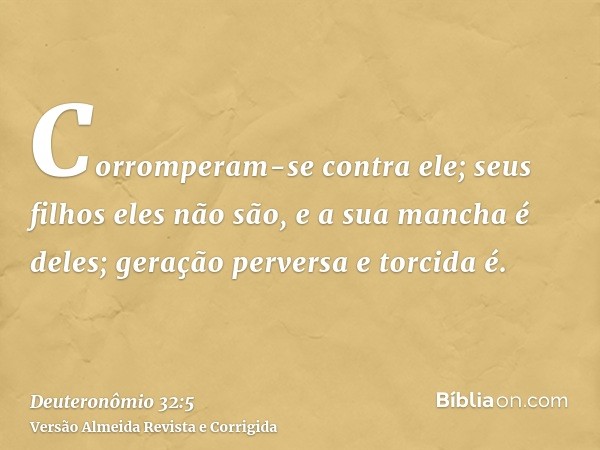 Corromperam-se contra ele; seus filhos eles não são, e a sua mancha é deles; geração perversa e torcida é.