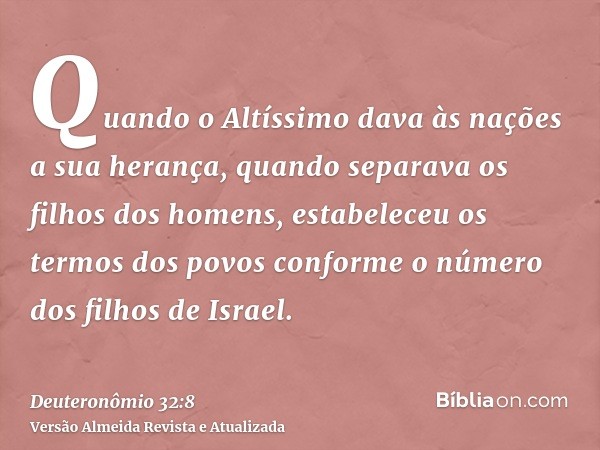 Quando o Altíssimo dava às nações a sua herança, quando separava os filhos dos homens, estabeleceu os termos dos povos conforme o número dos filhos de Israel.