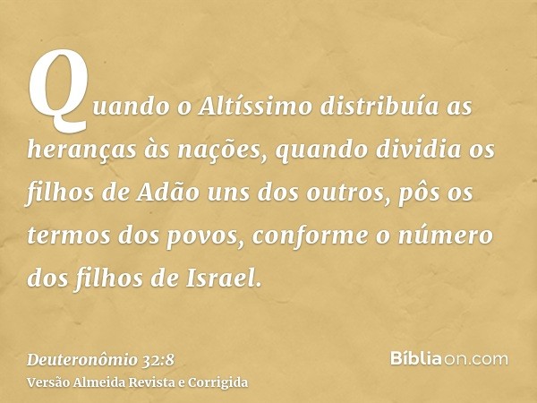 Quando o Altíssimo distribuía as heranças às nações, quando dividia os filhos de Adão uns dos outros, pôs os termos dos povos, conforme o número dos filhos de I