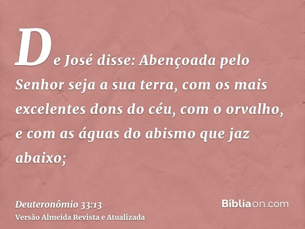 De José disse: Abençoada pelo Senhor seja a sua terra, com os mais excelentes dons do céu, com o orvalho, e com as águas do abismo que jaz abaixo;