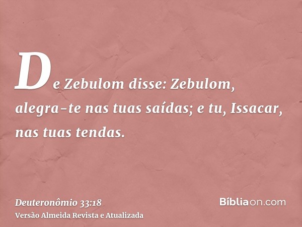 De Zebulom disse: Zebulom, alegra-te nas tuas saídas; e tu, Issacar, nas tuas tendas.