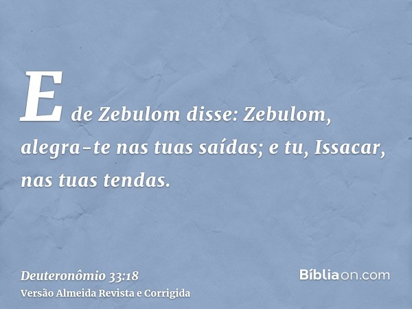 E de Zebulom disse: Zebulom, alegra-te nas tuas saídas; e tu, Issacar, nas tuas tendas.