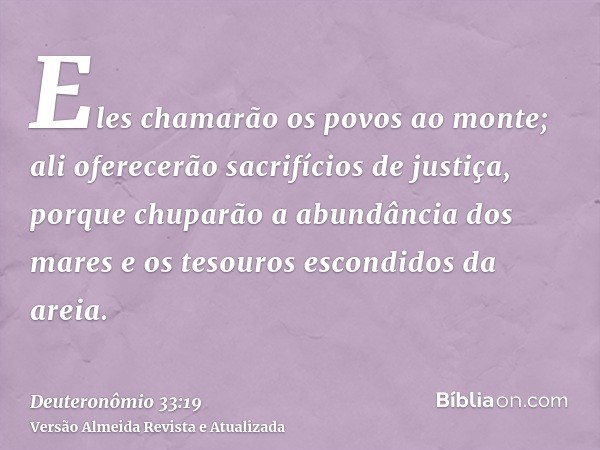 Eles chamarão os povos ao monte; ali oferecerão sacrifícios de justiça, porque chuparão a abundância dos mares e os tesouros escondidos da areia.