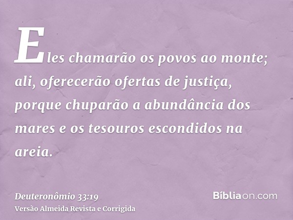 Eles chamarão os povos ao monte; ali, oferecerão ofertas de justiça, porque chuparão a abundância dos mares e os tesouros escondidos na areia.
