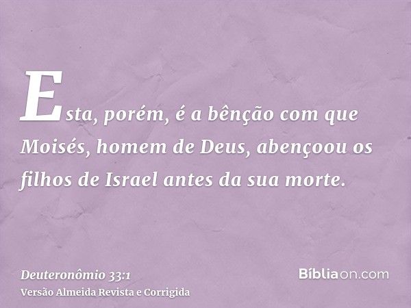 Esta, porém, é a bênção com que Moisés, homem de Deus, abençoou os filhos de Israel antes da sua morte.