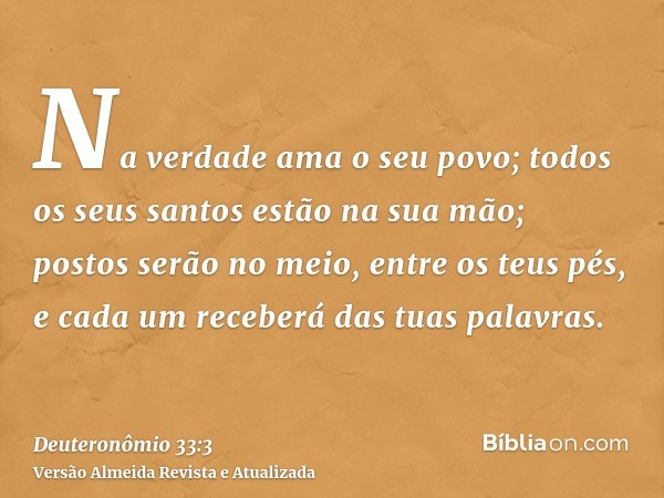 Na verdade ama o seu povo; todos os seus santos estão na sua mão; postos serão no meio, entre os teus pés, e cada um receberá das tuas palavras.