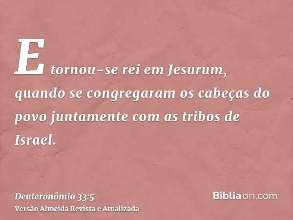 E tornou-se rei em Jesurum, quando se congregaram os cabeças do povo juntamente com as tribos de Israel.