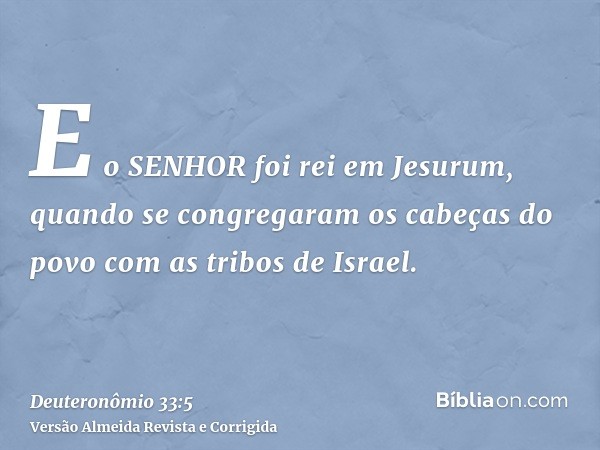 E o SENHOR foi rei em Jesurum, quando se congregaram os cabeças do povo com as tribos de Israel.