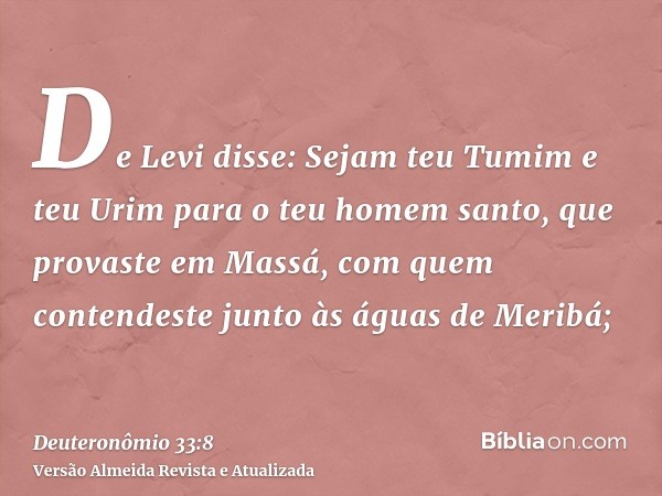 De Levi disse: Sejam teu Tumim e teu Urim para o teu homem santo, que provaste em Massá, com quem contendeste junto às águas de Meribá;