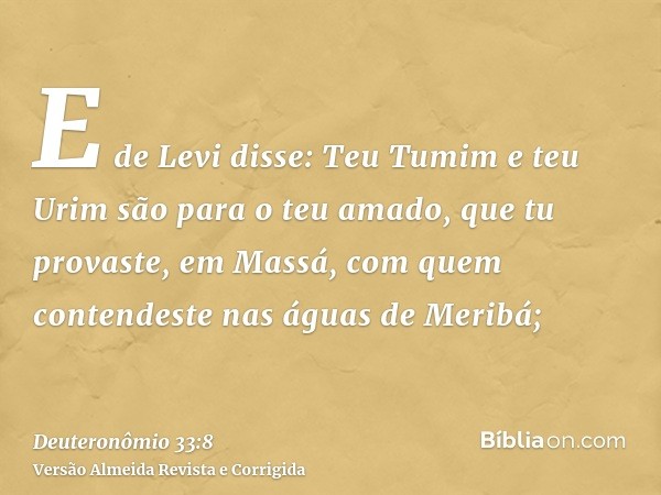 E de Levi disse: Teu Tumim e teu Urim são para o teu amado, que tu provaste, em Massá, com quem contendeste nas águas de Meribá;