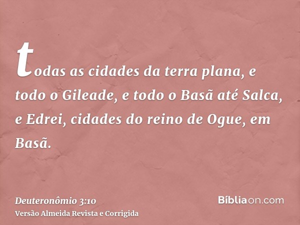 todas as cidades da terra plana, e todo o Gileade, e todo o Basã até Salca, e Edrei, cidades do reino de Ogue, em Basã.