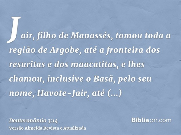 Jair, filho de Manassés, tomou toda a região de Argobe, até a fronteira dos resuritas e dos maacatitas, e lhes chamou, inclusive o Basã, pelo seu nome, Havote-J