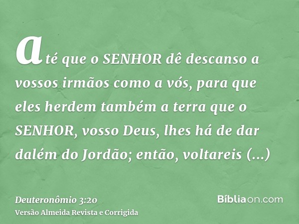 até que o SENHOR dê descanso a vossos irmãos como a vós, para que eles herdem também a terra que o SENHOR, vosso Deus, lhes há de dar dalém do Jordão; então, vo
