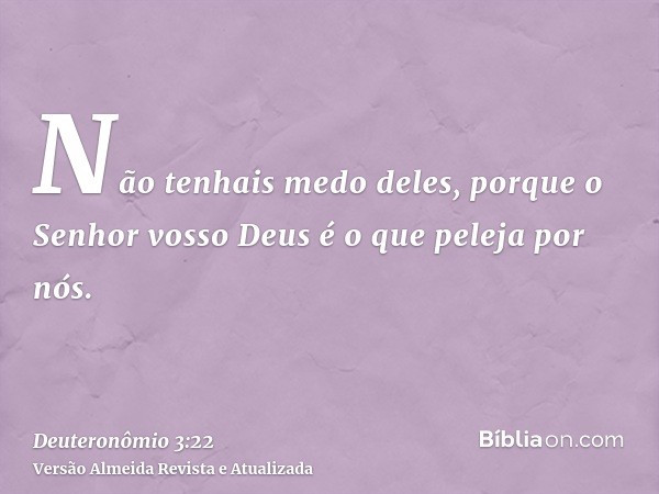 Não tenhais medo deles, porque o Senhor vosso Deus é o que peleja por nós.