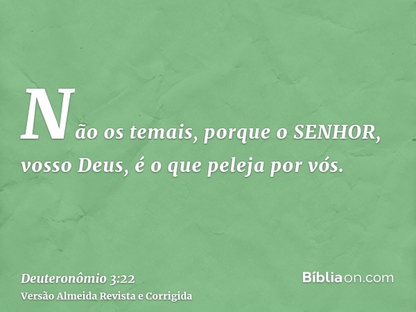 Não os temais, porque o SENHOR, vosso Deus, é o que peleja por vós.
