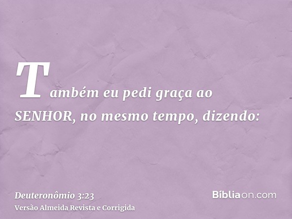Também eu pedi graça ao SENHOR, no mesmo tempo, dizendo: