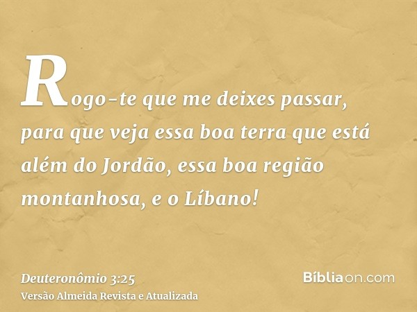 Rogo-te que me deixes passar, para que veja essa boa terra que está além do Jordão, essa boa região montanhosa, e o Líbano!