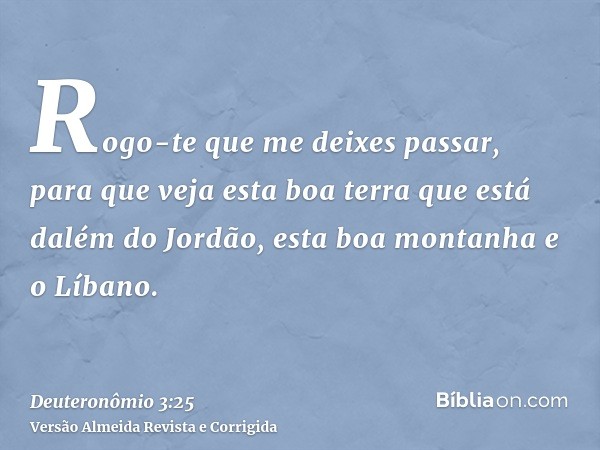 Rogo-te que me deixes passar, para que veja esta boa terra que está dalém do Jordão, esta boa montanha e o Líbano.