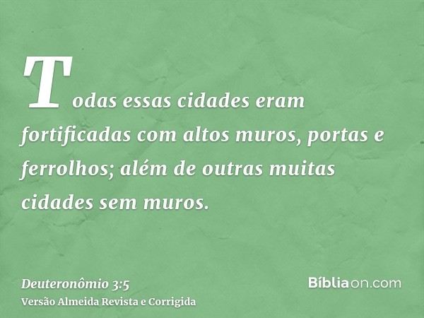 Todas essas cidades eram fortificadas com altos muros, portas e ferrolhos; além de outras muitas cidades sem muros.