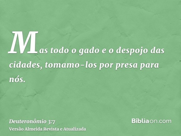 Mas todo o gado e o despojo das cidades, tomamo-los por presa para nós.