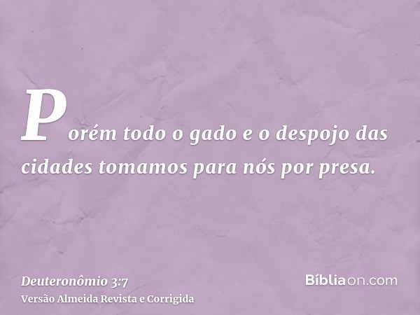 Porém todo o gado e o despojo das cidades tomamos para nós por presa.