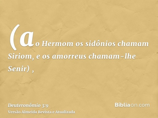 (ao Hermom os sidônios chamam Siriom, e os amorreus chamam-lhe Senir) ,