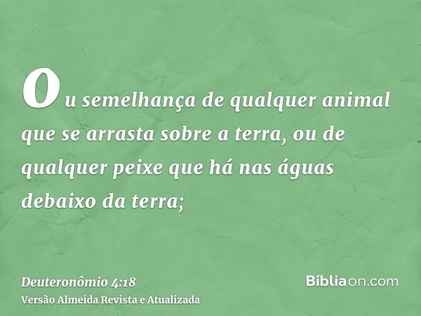 ou semelhança de qualquer animal que se arrasta sobre a terra, ou de qualquer peixe que há nas águas debaixo da terra;